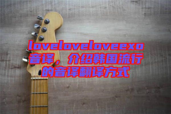 loveloveloveexo音譯，介紹韓國流行的音譯翻譯方式