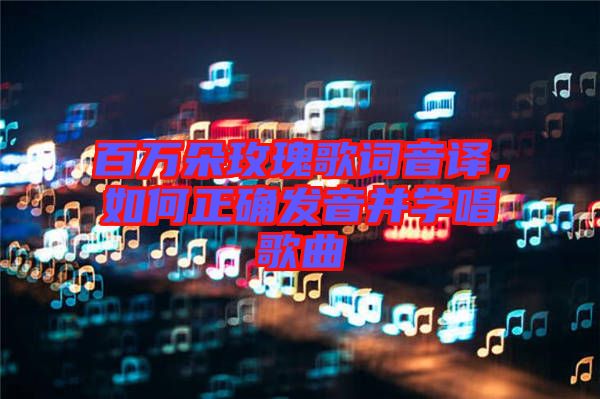 百萬朵玫瑰歌詞音譯，如何正確發(fā)音并學(xué)唱歌曲