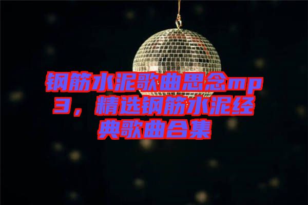 鋼筋水泥歌曲思念mp3，精選鋼筋水泥經典歌曲合集