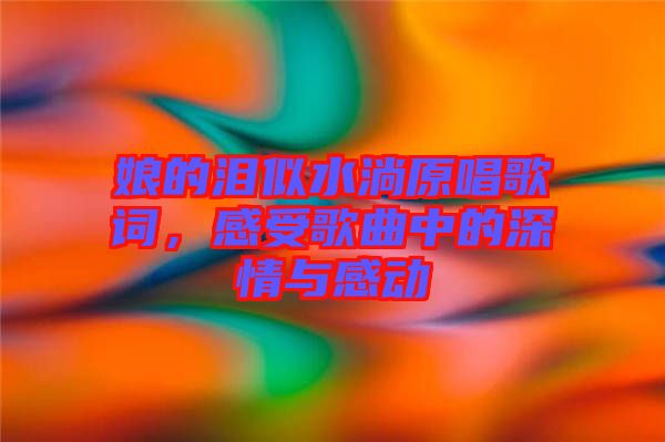 娘的淚似水淌原唱歌詞，感受歌曲中的深情與感動