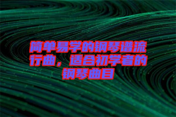 簡單易學的鋼琴譜流行曲，適合初學者的鋼琴曲目