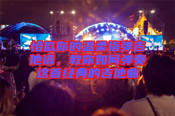 恰似你的溫柔指彈吉他譜，教你如何彈奏這首經典的吉他曲