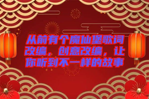 從前有個(gè)魔仙堡歌詞改編，創(chuàng)意改編，讓你聽到不一樣的故事