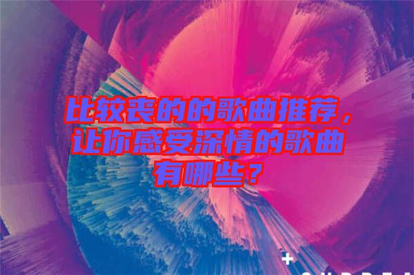 比較喪的的歌曲推薦，讓你感受深情的歌曲有哪些？