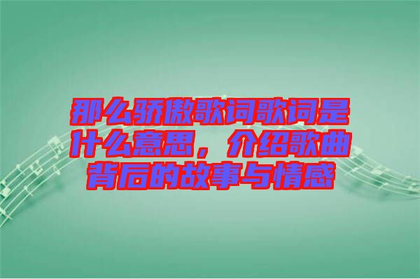 那么驕傲歌詞歌詞是什么意思，介紹歌曲背后的故事與情感