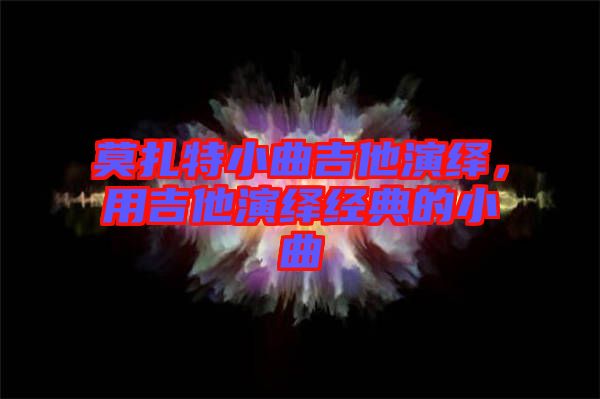 莫扎特小曲吉他演繹，用吉他演繹經典的小曲