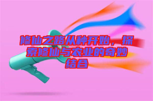 修仙之路從種開始，探索修仙與農業(yè)的奇妙結合