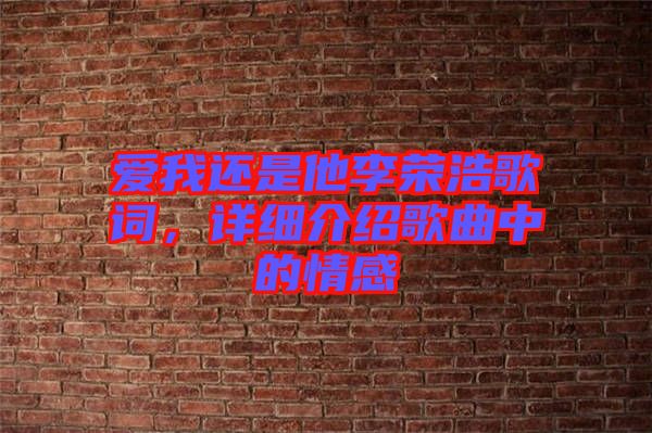 愛我還是他李榮浩歌詞，詳細(xì)介紹歌曲中的情感