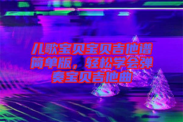 兒歌寶貝寶貝吉他譜簡單版，輕松學會彈奏寶貝吉他曲