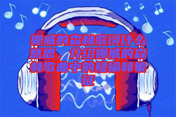 挪威的森林歌詞什么意思，介紹挪威的森林歌曲中的隱喻和象征