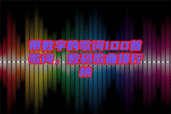 帶數(shù)字的歌詞100首歌詞，數(shù)碼歌曲排行榜