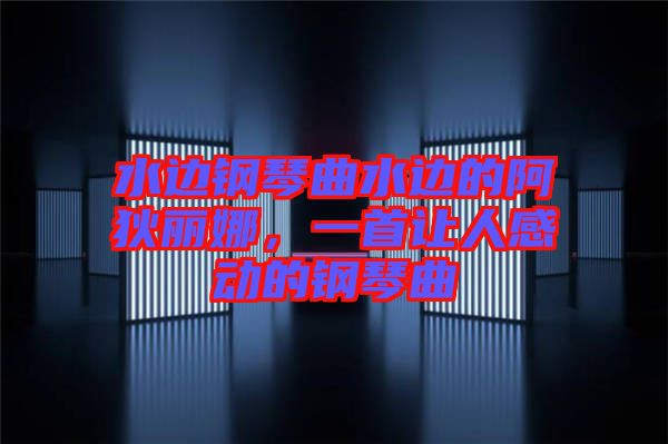 水邊鋼琴曲水邊的阿狄麗娜，一首讓人感動的鋼琴曲