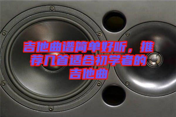 吉他曲譜簡單好聽，推薦幾首適合初學者的吉他曲