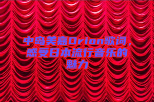 中島美嘉Orion歌詞，感受日本流行音樂的魅力