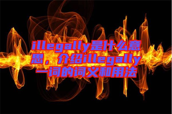 illegally是什么意思，介紹illegally一詞的詞義和用法