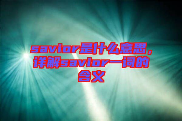 savior是什么意思，詳解savior一詞的含義