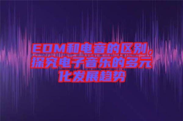 EDM和電音的區別，探究電子音樂的多元化發展趨勢