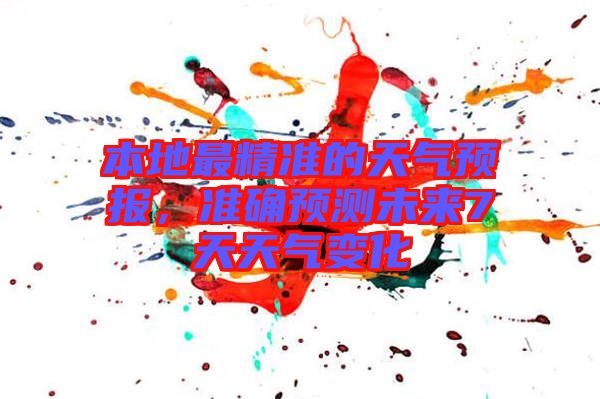 本地最精準(zhǔn)的天氣預(yù)報(bào)，準(zhǔn)確預(yù)測未來7天天氣變化