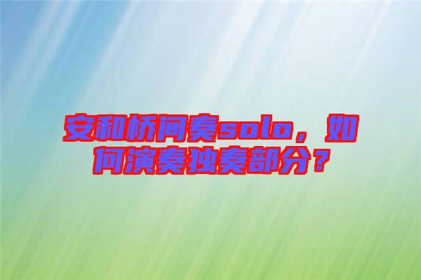 安和橋間奏solo，如何演奏獨(dú)奏部分？