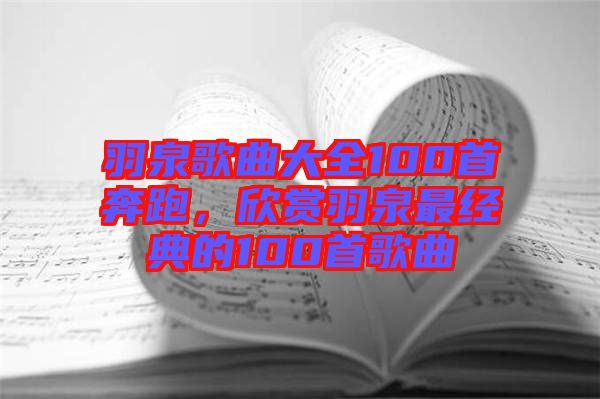 羽泉歌曲大全100首奔跑，欣賞羽泉最經典的100首歌曲