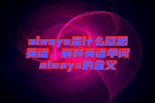 always是什么意思英語，解釋英語單詞always的含義