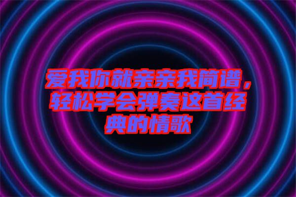 愛我你就親親我簡譜，輕松學會彈奏這首經典的情歌