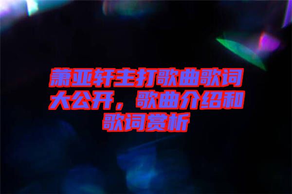 蕭亞軒主打歌曲歌詞大公開，歌曲介紹和歌詞賞析