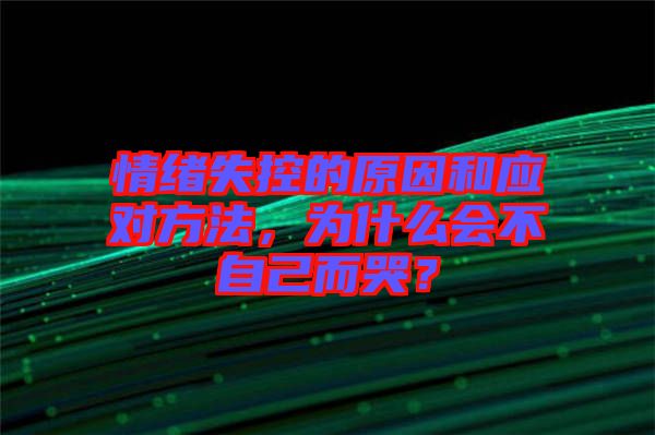 情緒失控的原因和應(yīng)對方法，為什么會不自己而哭？