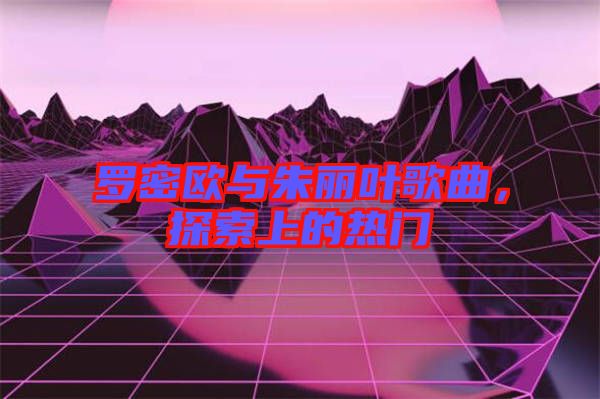 羅密歐與朱麗葉歌曲，探索上的熱門