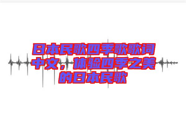 日本民歌四季歌歌詞中文，體驗(yàn)四季之美的日本民歌