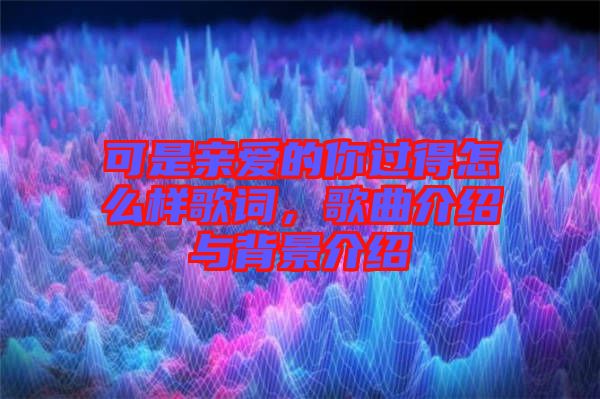 可是親愛(ài)的你過(guò)得怎么樣歌詞，歌曲介紹與背景介紹