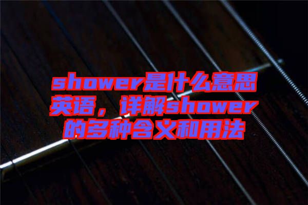 shower是什么意思英語，詳解shower的多種含義和用法