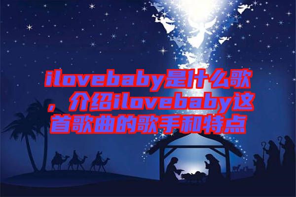 ilovebaby是什么歌，介紹ilovebaby這首歌曲的歌手和特點