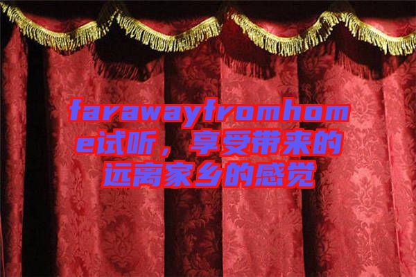 farawayfromhome試聽，享受帶來的遠離家鄉(xiāng)的感覺