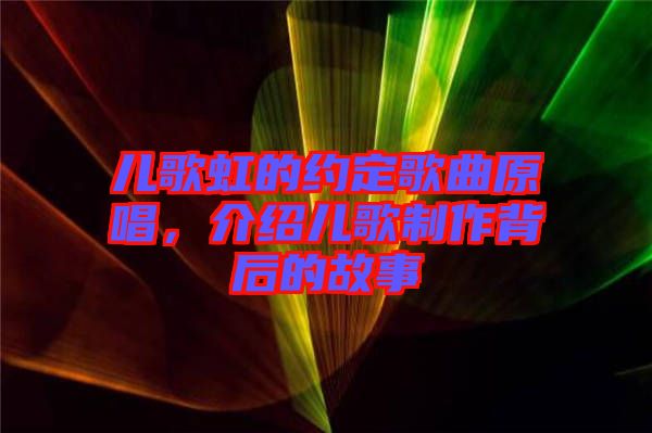 兒歌虹的約定歌曲原唱，介紹兒歌制作背后的故事