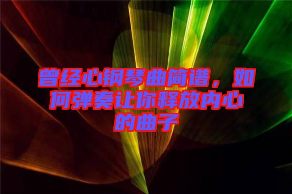 曾經心鋼琴曲簡譜，如何彈奏讓你釋放內心的曲子