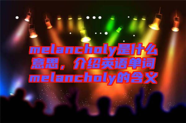 melancholy是什么意思，介紹英語單詞melancholy的含義