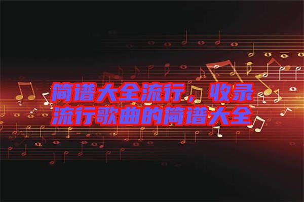 簡譜大全流行，收錄流行歌曲的簡譜大全