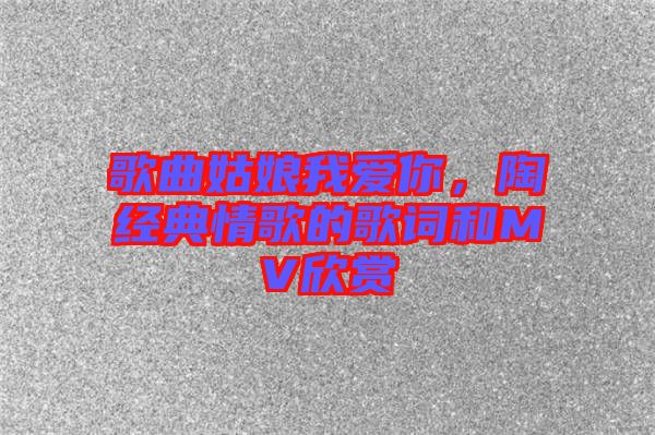 歌曲姑娘我愛你，陶喆經典情歌的歌詞和MV欣賞