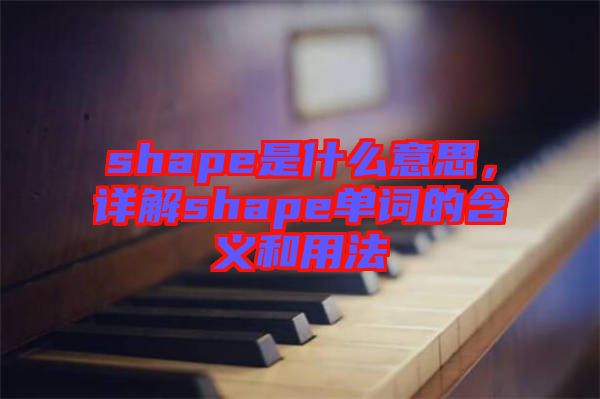 shape是什么意思，詳解shape單詞的含義和用法