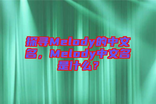 探尋Melody的中文名，Melody中文名是什么？