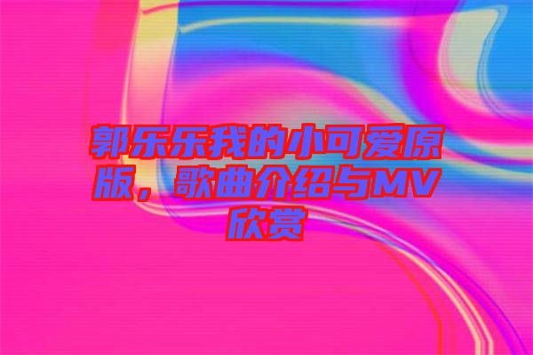 郭樂(lè)樂(lè)我的小可愛(ài)原版，歌曲介紹與MV欣賞