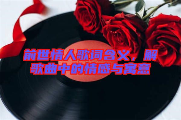 前世情人歌詞含義，解歌曲中的情感與寓意