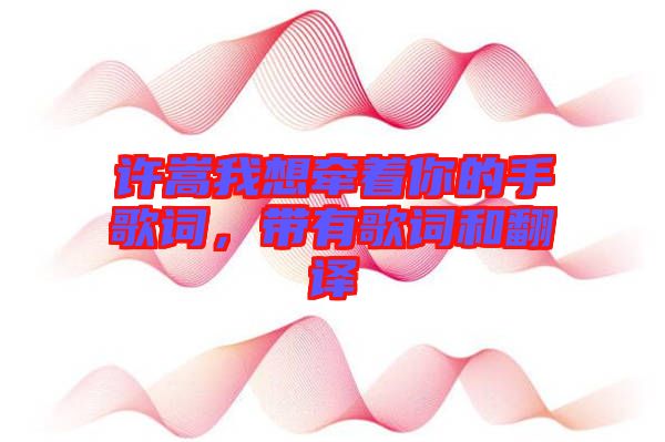 許嵩我想牽著你的手歌詞，帶有歌詞和翻譯