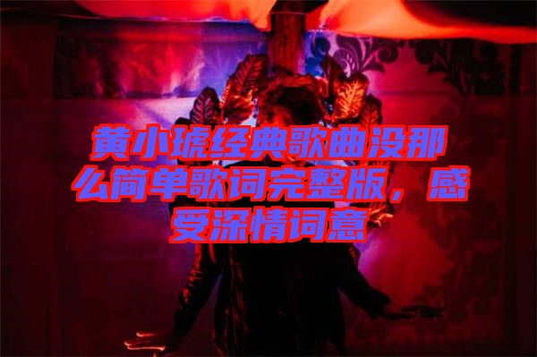 黃小琥經典歌曲沒那么簡單歌詞完整版，感受深情詞意