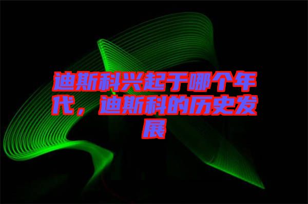 迪斯科興起于哪個年代，迪斯科的歷史發展