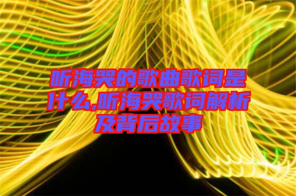 聽(tīng)海哭的歌曲歌詞是什么,聽(tīng)海哭歌詞解析及背后故事