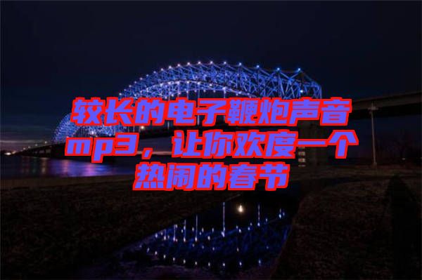 較長(zhǎng)的電子鞭炮聲音mp3，讓你歡度一個(gè)熱鬧的春節(jié)