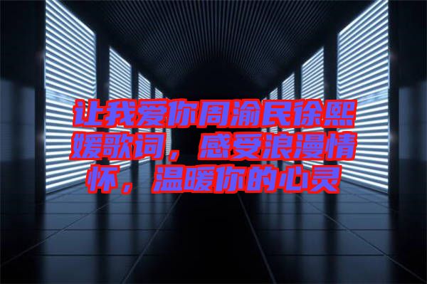 讓我愛你周渝民徐熙媛歌詞，感受浪漫情懷，溫暖你的心靈