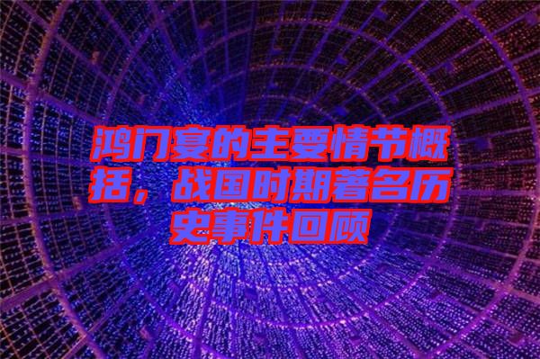 鴻門宴的主要情節(jié)概括，戰(zhàn)國(guó)時(shí)期著名歷史事件回顧